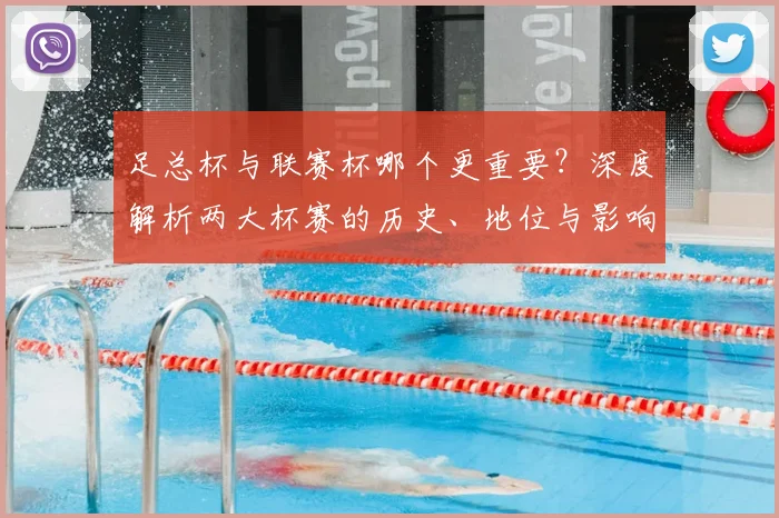 足总杯与联赛杯哪个更重要?深度解析两大杯赛的历史、地位与影响力