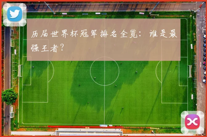 历届世界杯冠军排名全览：谁是最强王者？