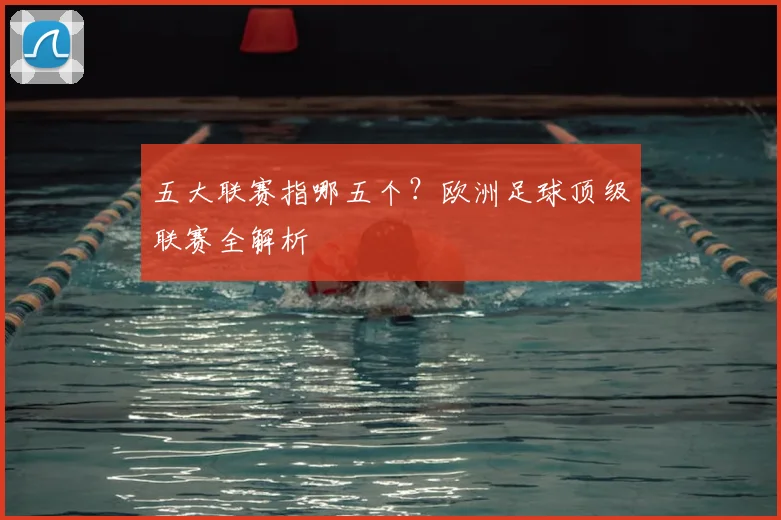 五大联赛指哪五个?欧洲足球顶级联赛全解析