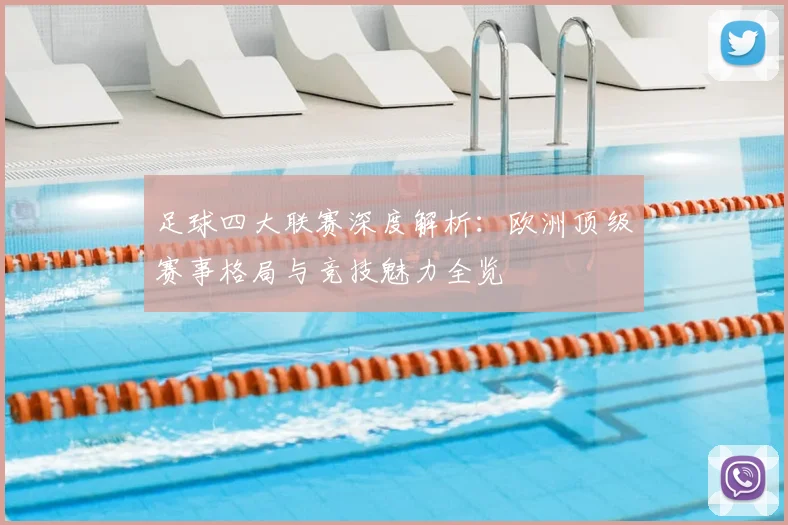 足球四大联赛深度解析:欧洲顶级赛事格局与竞技魅力全览