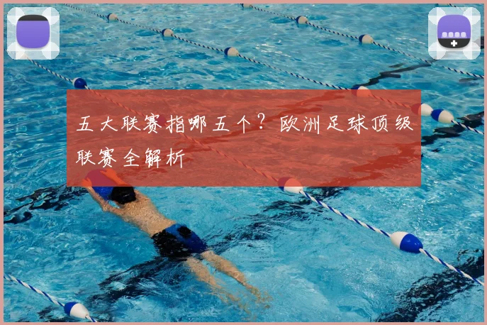 五大联赛指哪五个?欧洲足球顶级联赛全解析